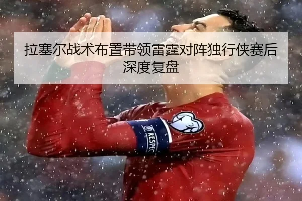 拉塞尔战术布置带领雷霆对阵独行侠赛后深度复盘